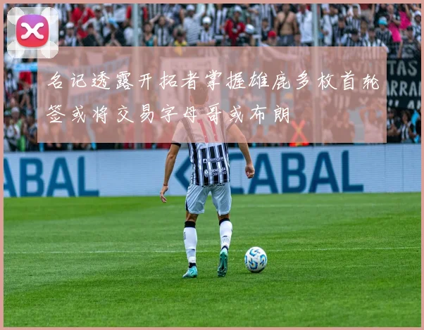 名记透露开拓者掌握雄鹿多枚首轮签或将交易字母哥或布朗
