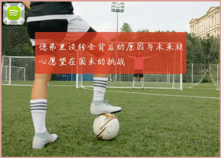 德弗里谈转会背后的原因与未来核心愿望在国米的挑战