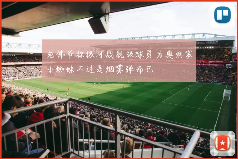 老佛爷称银河战舰级球员为奥利塞小蜘蛛不过是烟雾弹而已