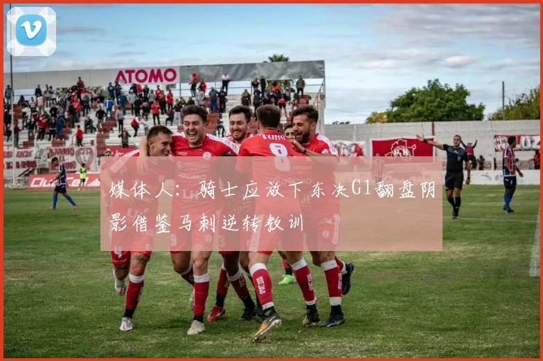 媒体人：骑士应放下东决G1翻盘阴影借鉴马刺逆转教训