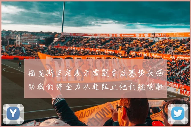 福克斯坚定表示雷霆季后赛势头强劲我们将全力以赴阻止他们继续胜利