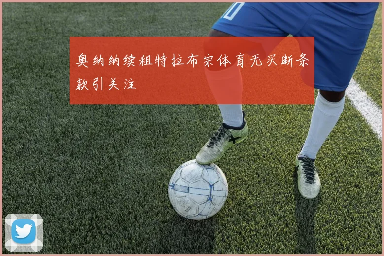 奥纳纳续租特拉布宗体育无买断条款引关注