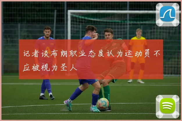 记者谈布朗职业态度认为运动员不应被视为圣人