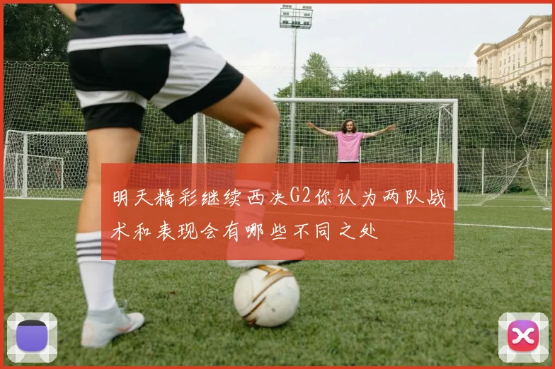 明天精彩继续西决G2你认为两队战术和表现会有哪些不同之处