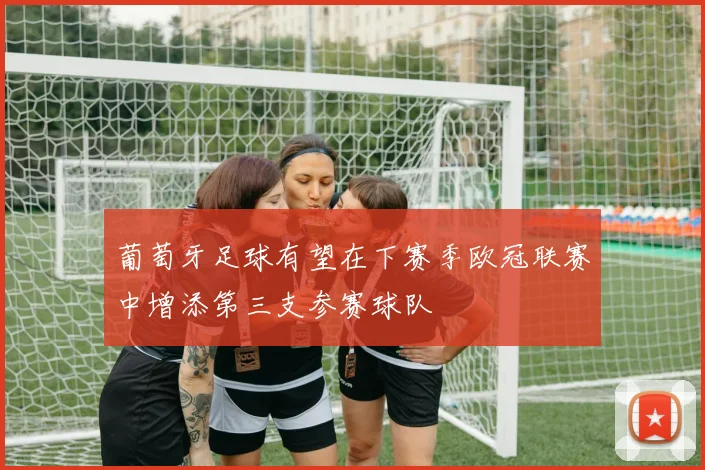 葡萄牙足球有望在下赛季欧冠联赛中增添第三支参赛球队