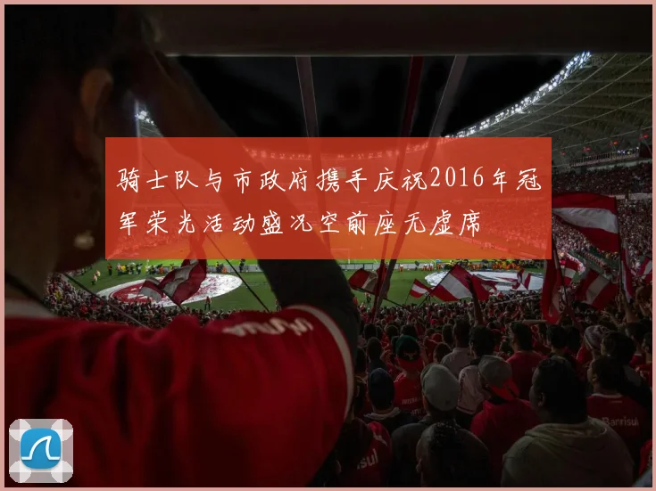 骑士队与市政府携手庆祝2016年冠军荣光活动盛况空前座无虚席
