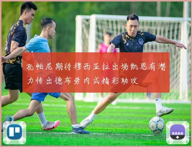 孔帕尼期待穆西亚拉出场凯恩有潜力传出德布劳内式精彩助攻