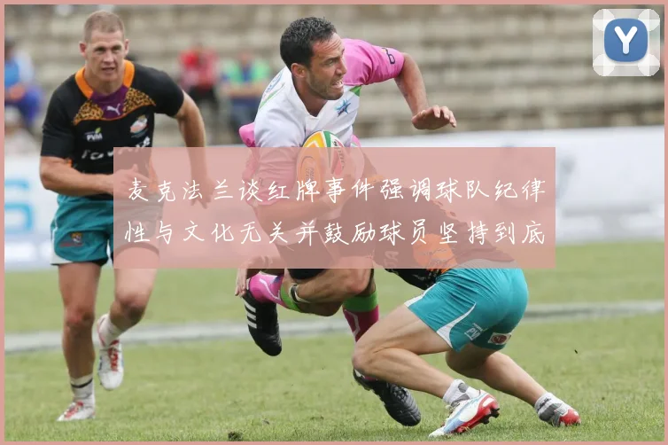 麦克法兰谈红牌事件强调球队纪律性与文化无关并鼓励球员坚持到底